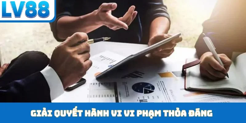 Giải quyết hành vi vi phạm thỏa đáng