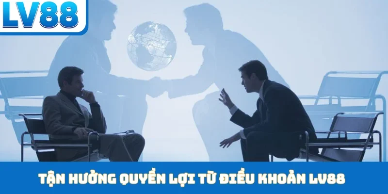 Tận hưởng quyền lợi từ điều khoản LV88